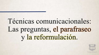 Técnicas comunicacionales:
Las preguntas, el parafraseo
y la reformulación.
 
