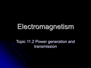 Electromagnetism
Topic 11.2 Power generation and
transmission
 