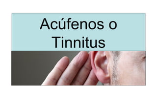 Acúfenos o
Tinnitus
 