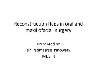 Reconstruction flaps in oral and
maxillofacial surgery
Presented by
Dr. Padmasree Patowary
MDS III
 