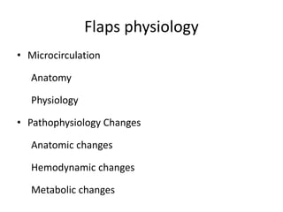 Flaps physiology
• Microcirculation
Anatomy
Physiology
• Pathophysiology Changes
Anatomic changes
Hemodynamic changes
Metabolic changes
 