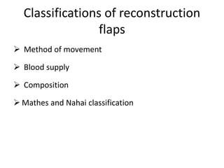 Classifications of reconstruction
flaps
 Method of movement
 Blood supply
 Composition
 Mathes and Nahai classification
 