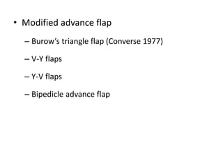 • Modified advance flap
– Burow’s triangle flap (Converse 1977)
– V-Y flaps
– Y-V flaps
– Bipedicle advance flap
 