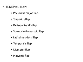 • REGIONAL FLAPS
• Pectoralis major flap
• Trapezius flap
• Deltopectoralis flap
• Sternocleidomastoid flap
• Latissimus dorsi flap
• Temporalis flap
• Masseter flap
• Platysma flap
 