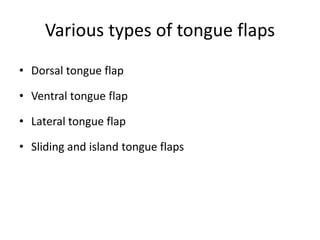 Various types of tongue flaps
• Dorsal tongue flap
• Ventral tongue flap
• Lateral tongue flap
• Sliding and island tongue flaps
 