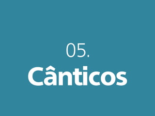 05.
Cânticos
 