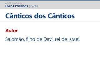 Autor
Salomão, filho de Davi, rei de israel.
Cânticos dos Cânticos
Aula 11: Livros Poéticos
Livros Poéticos (pág. 89)
 