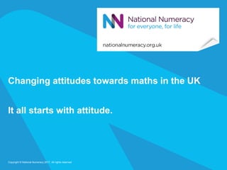 Changing attitudes towards maths in the UK
It all starts with attitude.
Copyright © National Numeracy 2017. All rights reserved
 