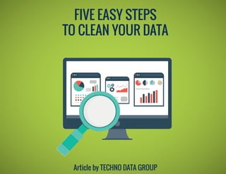 FIVE EASY STEPS
TO CLEAN YOUR DATA
Article by TECHNO DATA GROUP
 