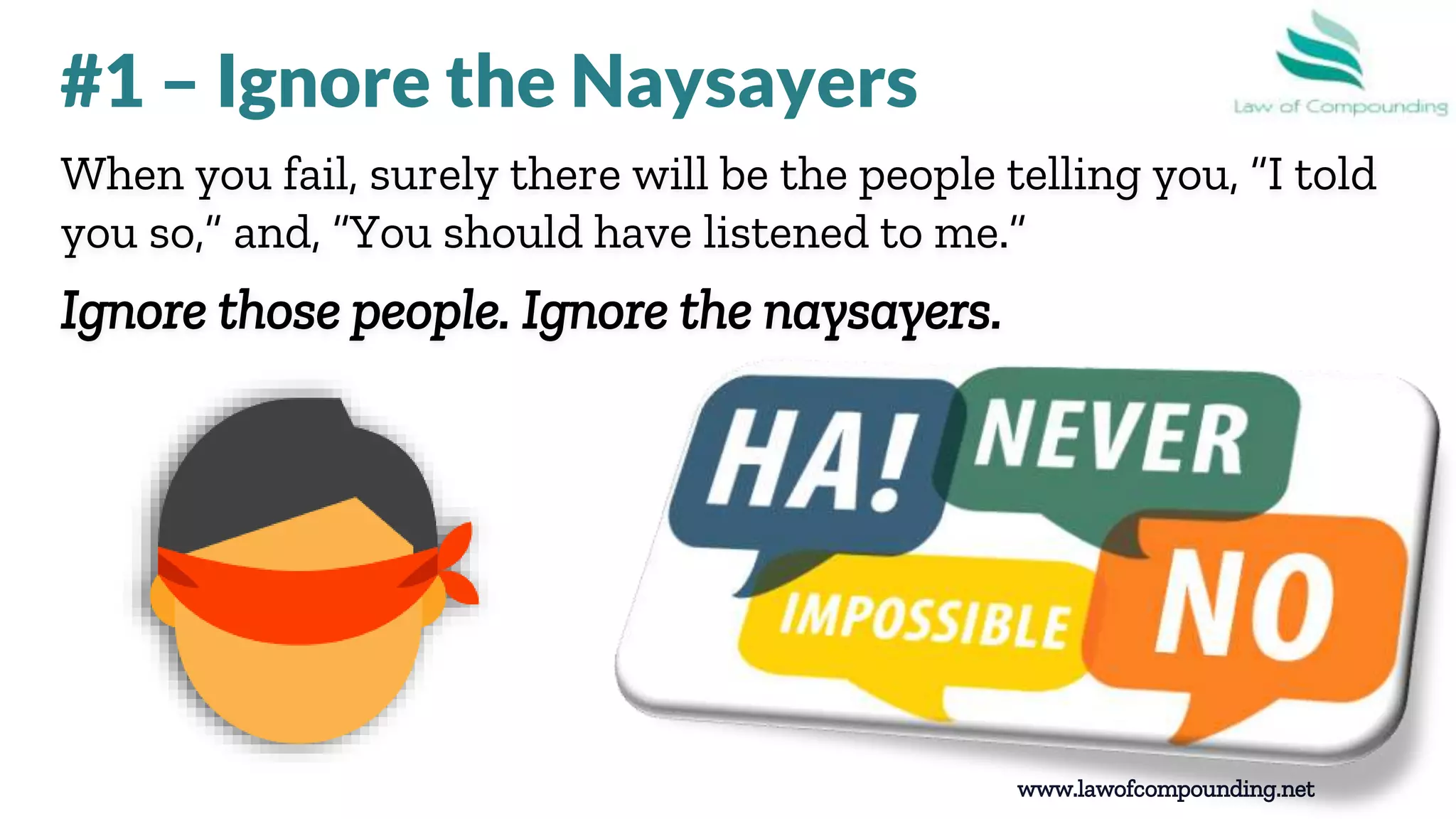 www.lawofcompounding.net
When you fail, surely there will be the people telling you, “I told
you so,” and, “You should have listened to me.”
Ignore those people. Ignore the naysayers.
#1 – Ignore the Naysayers
 