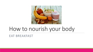 How to nourish your body
EAT BREAKFAST
 