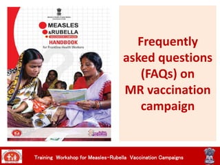 Training Workshop for Measles-Rubella Vaccination Campaigns
Frequently
asked questions
(FAQs) on
MR vaccination
campaign
 