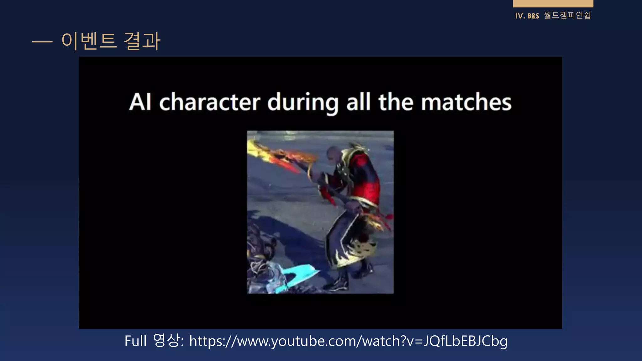 이벤트 결과
IV. B&S 월드챔피언쉽
Full 영상: https://www.youtube.com/watch?v=JQfLbEBJCbg
 