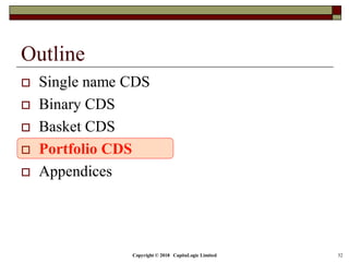 Copyright © 2018 CapitaLogic Limited 32
Outline
 Single name CDS
 Binary CDS
 Basket CDS
 Portfolio CDS
 Appendices
 