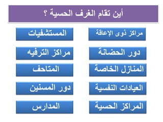 ‫؟‬ ‫الحسية‬ ‫الغرف‬ ‫تقام‬ ‫أين‬
‫المدارس‬
‫المستشفيات‬
‫الحضانة‬ ‫دور‬‫الترفيه‬ ‫مراكز‬
‫الخاصة‬ ‫المنازل‬‫المتاحف‬
‫النفسية‬ ‫العيادات‬‫المسنين‬ ‫دور‬
‫اإلعاقة‬ ‫ذوى‬ ‫مراكز‬
‫الحسية‬ ‫المراكز‬
 