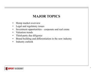 7
MAJOR TOPICS
• Hemp market overview
• Legal and regulatory issues
• Investment opportunities – corporate and real estate
• Valuation trends
• Third-party due diligence
• Brand building and differentiation in the new industry
• Industry outlook
 