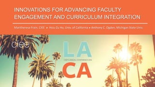 INNOVATIONS FOR ADVANCING FACULTY
ENGAGEMENT AND CURRICULUM INTEGRATION
Maritheresa Frain, CIEE ● Hsiu-Zu Ho, Univ. of California ● Anthony C. Ogden, Michigan State Univ.
 