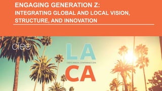 ENGAGING GENERATION Z:
INTEGRATING GLOBAL AND LOCAL VISION,
STRUCTURE, AND INNOVATION
 