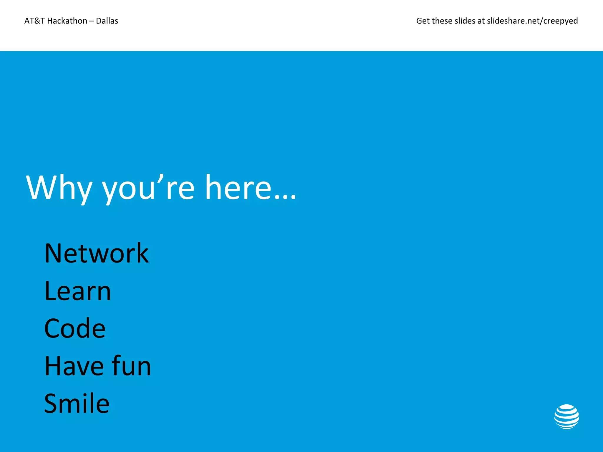 AT&T Hackathon – Dallas Get these slides at slideshare.net/creepyed
Why you’re here…
• Network
• Learn
• Code
• Have fun
• Smile
 