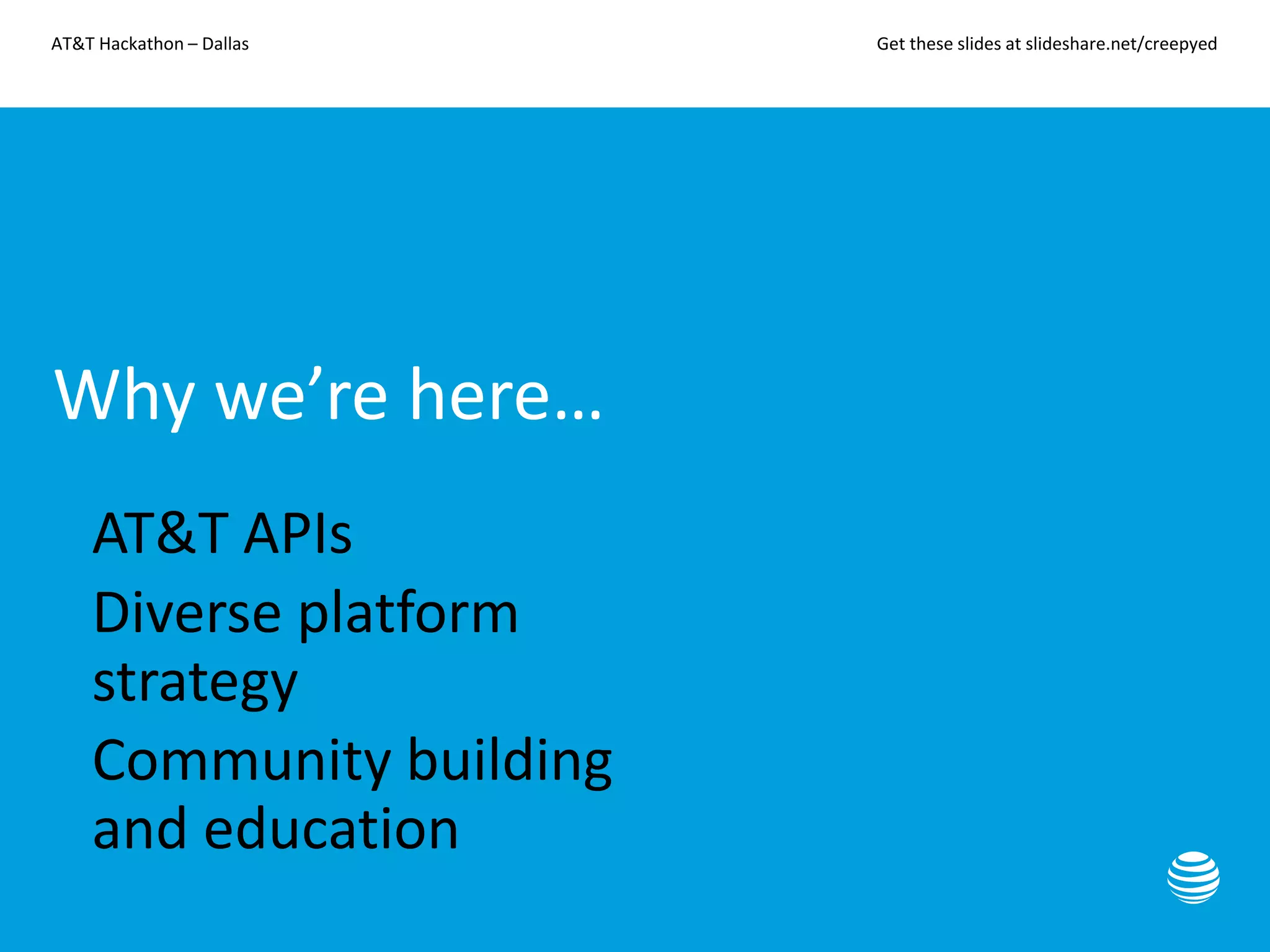 AT&T Hackathon – Dallas Get these slides at slideshare.net/creepyed
Why we’re here…
• AT&T APIs
• Diverse platform
strategy
• Community building
and education
 