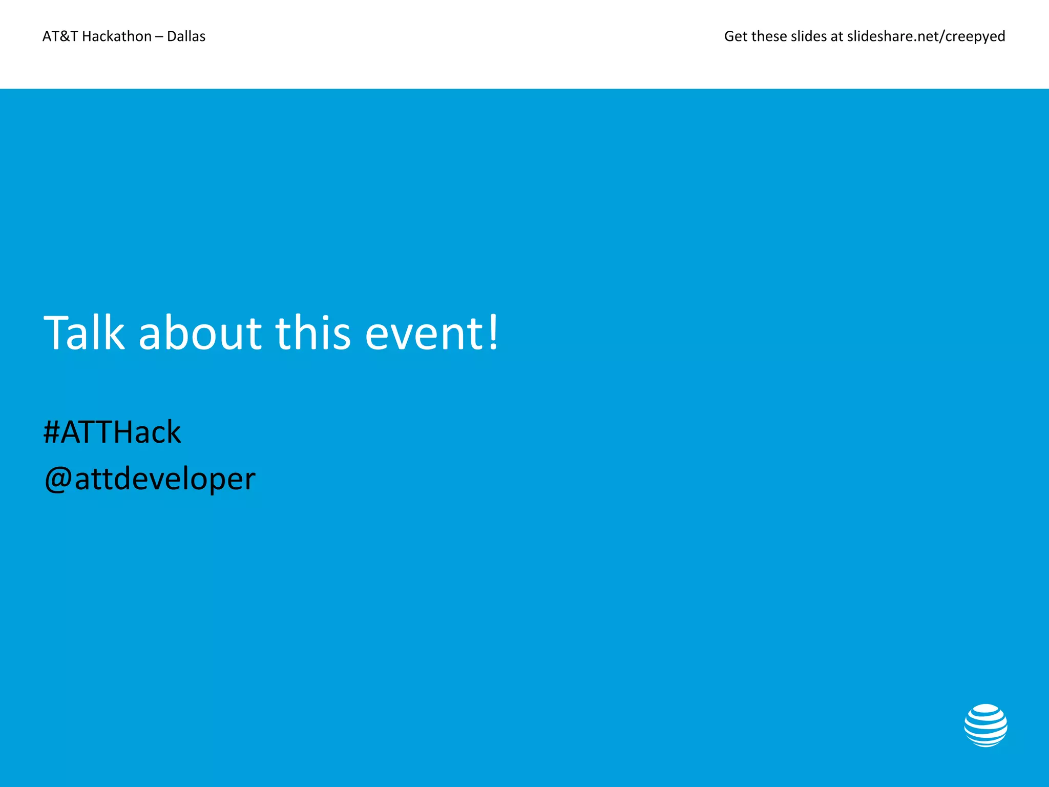 AT&T Hackathon – Dallas Get these slides at slideshare.net/creepyed
Talk about this event!
#ATTHack
@attdeveloper
 