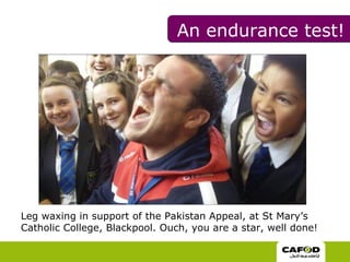 Leg waxing in support of the Pakistan Appeal, at St Mary’s Catholic College, Blackpool. Ouch, you are a star, well done! An endurance test! 