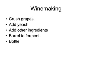 Winemaking Crush grapes Add yeast Add other ingredients Barrel to ferment Bottle 