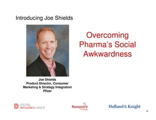 Introducing Joe Shields


                                       Overcoming
                                     Pharma’s Social
                                      Awkwardness


            Joe Shields
   Product Director, Consumer
  Marketing & Strategy Integration
               Pfizer



                                                11
                                                       11
 