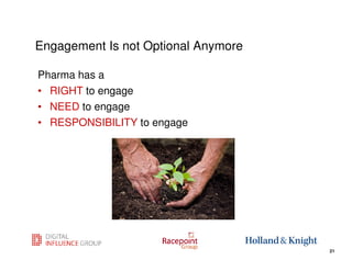 Engagement Is not Optional Anymore

Pharma has a
• RIGHT to engage
• NEED to engage
• RESPONSIBILITY to engage




                                     21
                                          21
 