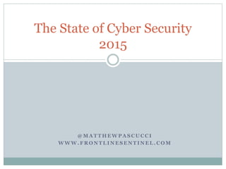 @ M A T T H E W P A S C U C C I
W W W . F R O N T L I N E S E N T I N E L . C O M
The State of Cyber Security
2015
 