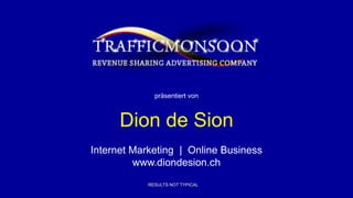 RESULTS NOT TYPICAL
präsentiert von
Dion de Sion
Internet Marketing | Online Business
www.diondesion.ch
 