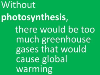 Without
photosynthesis,
there would be too
much greenhouse
gases that would
cause global
warming
 