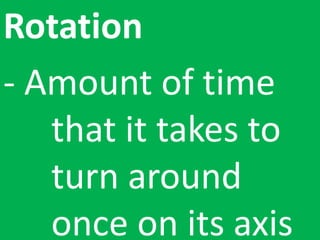 Rotation
- Amount of time
that it takes to
turn around
once on its axis
 