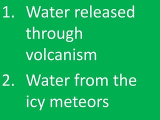 1. Water released
through
volcanism
2. Water from the
icy meteors
 
