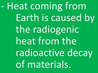 - Heat coming from
Earth is caused by
the radiogenic
heat from the
radioactive decay
of materials.
 