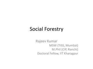 Social Forestry
Rajeev Kumar
MSW (TISS, Mumbai)
M.Phil (CIP, Ranchi)
Doctoral Fellow, IIT Kharagpur
 