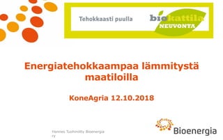 Hannes Tuohiniitty Bioenergia
ry
Energiatehokkaampaa lämmitystä
maatiloilla
KoneAgria 12.10.2018
 