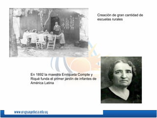 Creación de gran cantidad de
escuelas rurales
En 1892 la maestra Enriqueta Compte y
Riqué funda el primer jardín de infantes de
América Latina
 