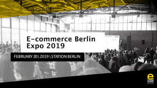 E-commerce Berlin
Expo 2019
FEBRUARY202019STATIONBERLIN
 