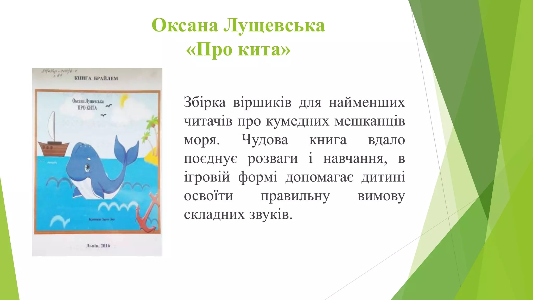 Оксана Лущевська
«Про кита»
Збірка віршиків для найменших
читачів про кумедних мешканців
моря. Чудова книга вдало
поєднує розваги і навчання, в
ігровій формі допомагає дитині
освоїти правильну вимову
складних звуків.
 