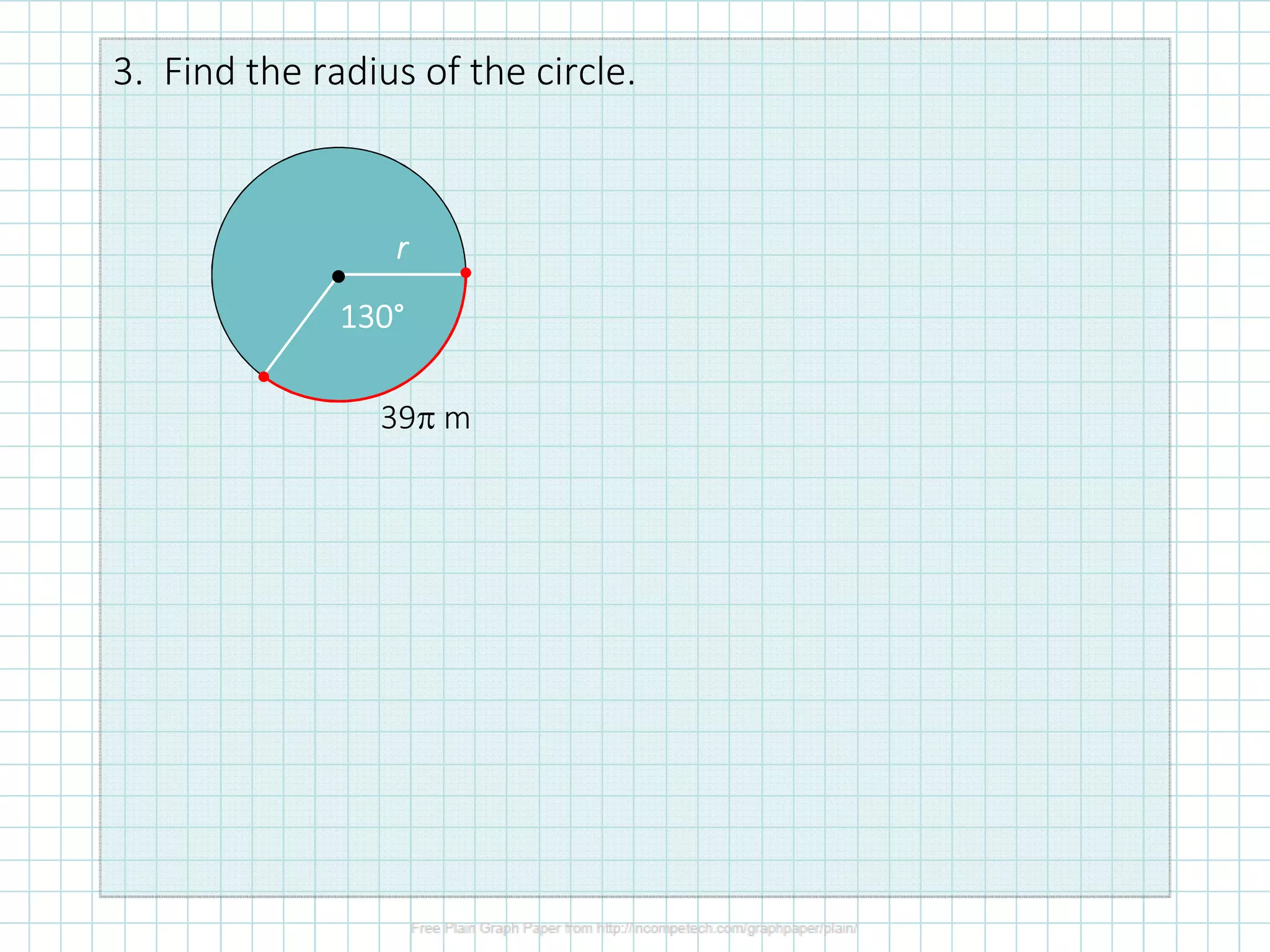 3. Find the radius of the circle.
•
130130130130°°°°
rrrr
39π m
 