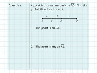 Examples A point is chosen randomly on . Find the
probability of each event.
1. The point is on .
2. The point is notnotnotnot on .
RD
••
DAER
4 3 5
RA
RE
 