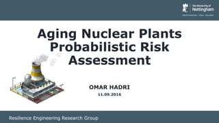 Resilience Engineering Research Group
Aging Nuclear Plants
Probabilistic Risk
Assessment
OMAR HADRI
11.09.2016
 