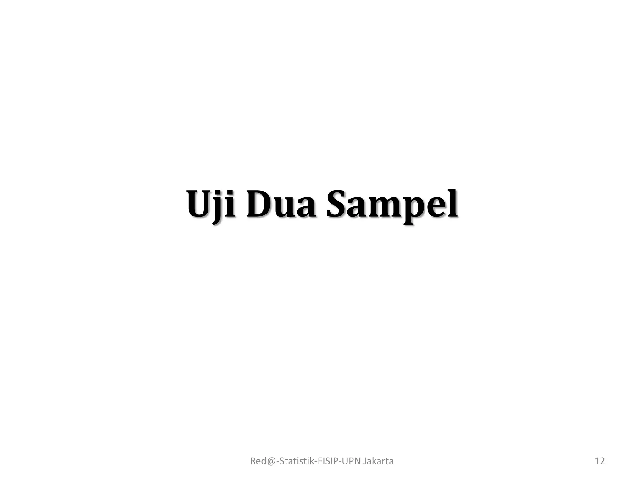 Uji Dua Sampel
Red@-Statistik-FISIP-UPN Jakarta 12
 
