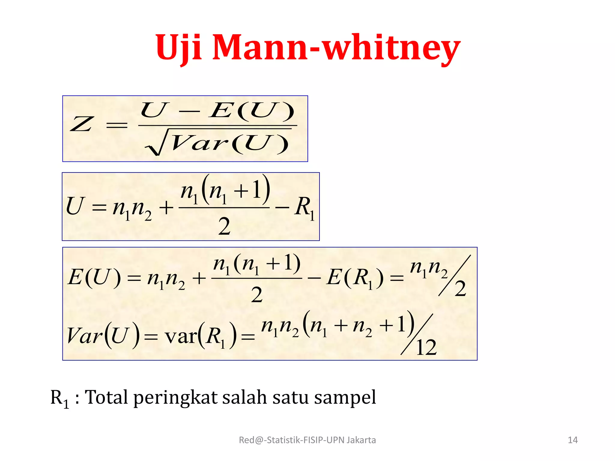Red@-Statistik-FISIP-UPN Jakarta 14
Uji Mann-whitney
)(
)(
UVar
UEU
Z


 
1
11
21
2
1
R
nn
nnU 


R1 : Total peringkat salah satu sampel
     
12
1var
2
)(
2
)1(
)(
2121
1
21
1
11
21




nnnnRUVar
nnRE
nn
nnUE
 