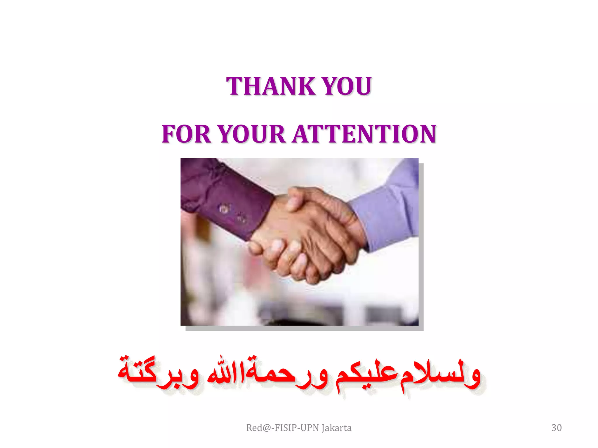 THANK YOU
FOR YOUR ATTENTION
‫ﻭﺑﺮﮔﺘﺔ‬ ‫ﻭﺭﺣﻤﺔﺍﷲ‬ ‫ﻭﻟﺴﻼﻡﻋﻠﻴﻜﻢ‬
Red@-FISIP-UPN Jakarta 30
 