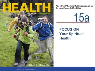 15a
PowerPoint® Lecture Outlines prepared by
Dr. Lana Zinger, QCCCUNY
Copyright © 2011 Pearson Education, Inc.
FOCUS ON
Your Spiritual
Health
 