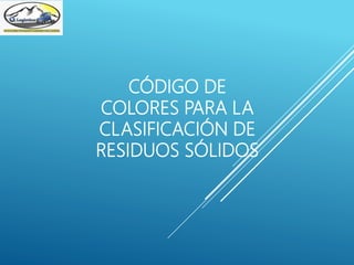 CÓDIGO DE
COLORES PARA LA
CLASIFICACIÓN DE
RESIDUOS SÓLIDOS
 