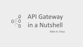 API Gateway
in a Nutshell
Allan A. Chua
0
0
0
0__
_
 