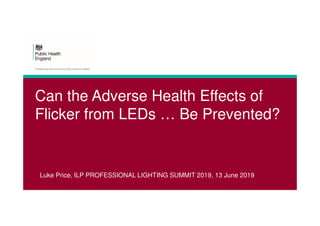 Can the Adverse Health Effects of
Flicker from LEDs … Be Prevented?
Luke Price, ILP PROFESSIONAL LIGHTING SUMMIT 2019, 13 June 2019
 